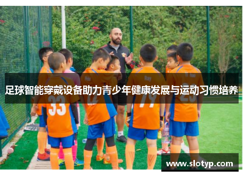 足球智能穿戴设备助力青少年健康发展与运动习惯培养